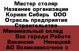 Мастер-столяр › Название организации ­ Кориан-Сибирь, ООО › Отрасль предприятия ­ Строительство › Минимальный оклад ­ 50 000 - Все города Работа » Вакансии   . Ненецкий АО,Великовисочное с.